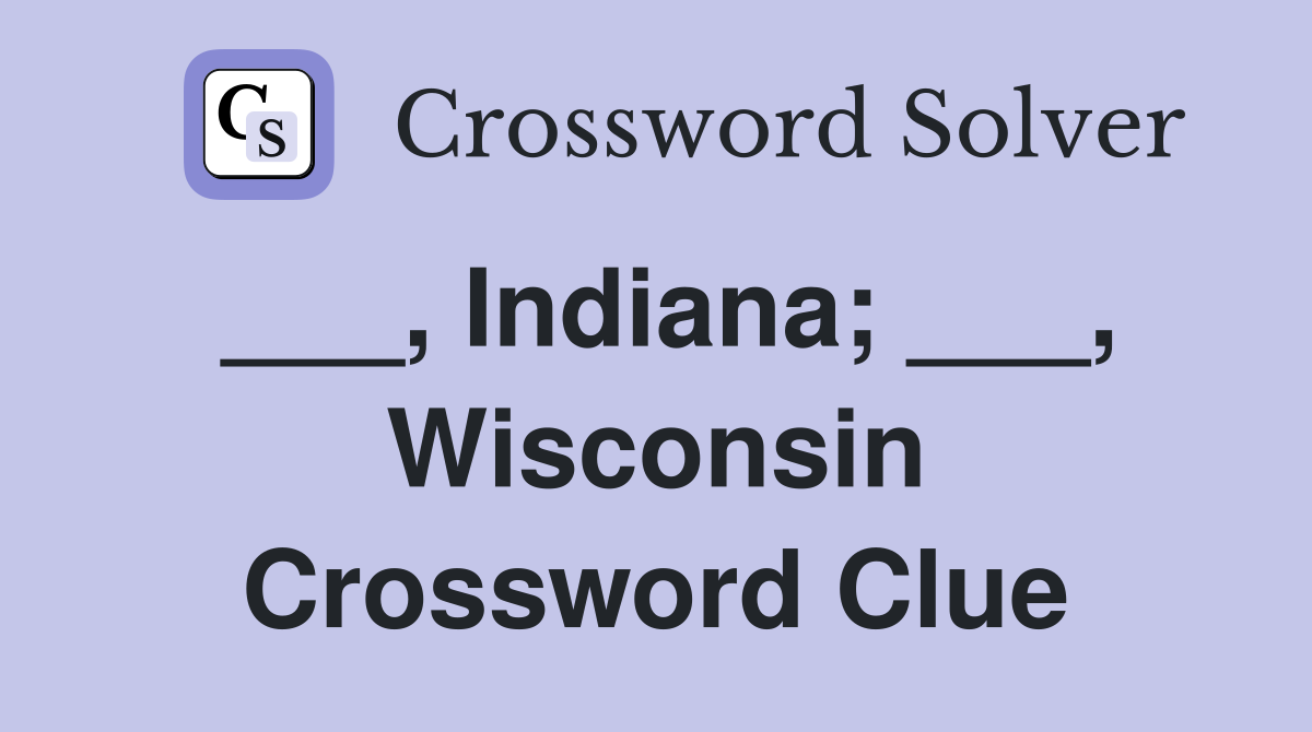 ___, Indiana; ___, Wisconsin Crossword Clue