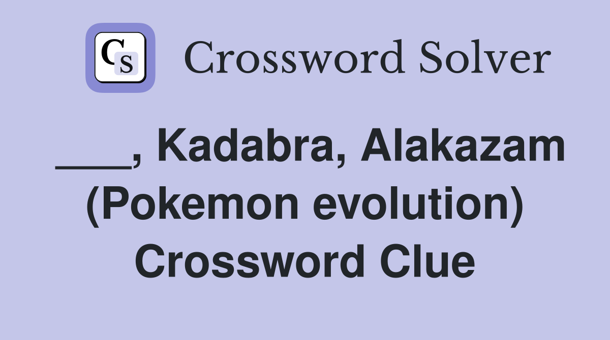 ___, Kadabra, Alakazam (Pokemon evolution) Crossword Clue