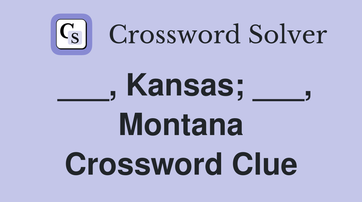 ___, Kansas; ___, Montana Crossword Clue