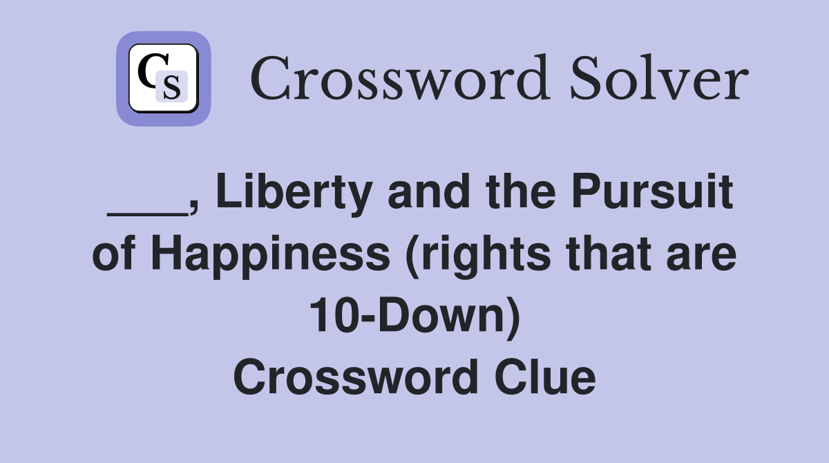 ___, Liberty and the Pursuit of Happiness (rights that are 10-Down) Crossword Clue