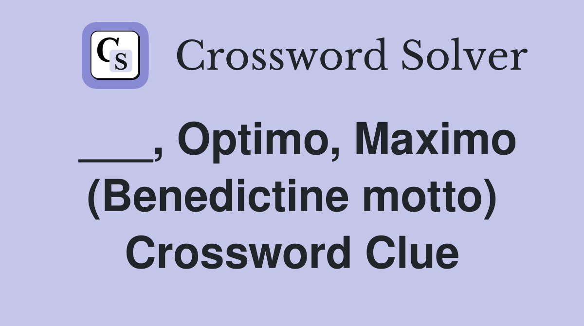___, Optimo, Maximo (Benedictine motto) Crossword Clue