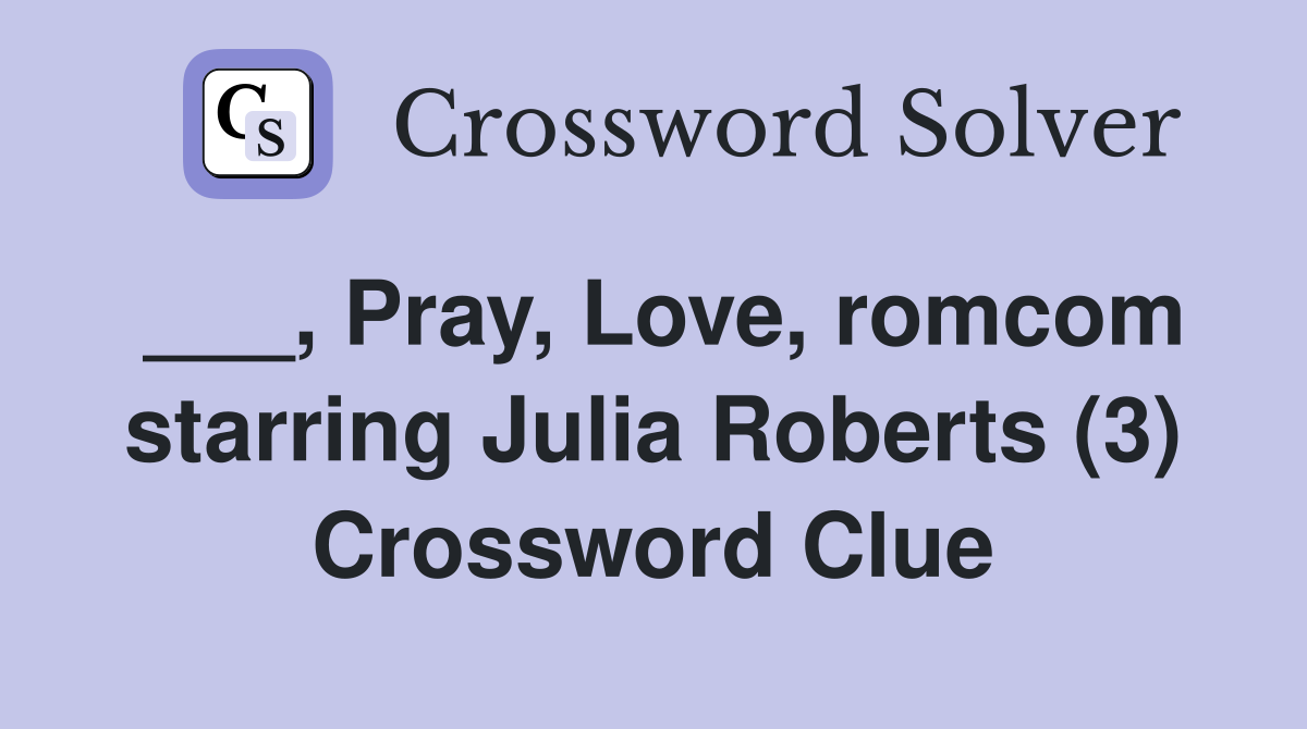 ___, Pray, Love, romcom starring Julia Roberts (3) Crossword Clue