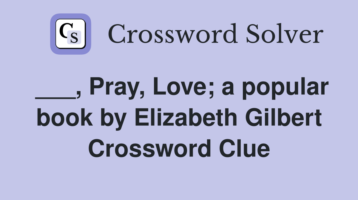 ___, Pray, Love; a popular book by Elizabeth Gilbert Crossword Clue