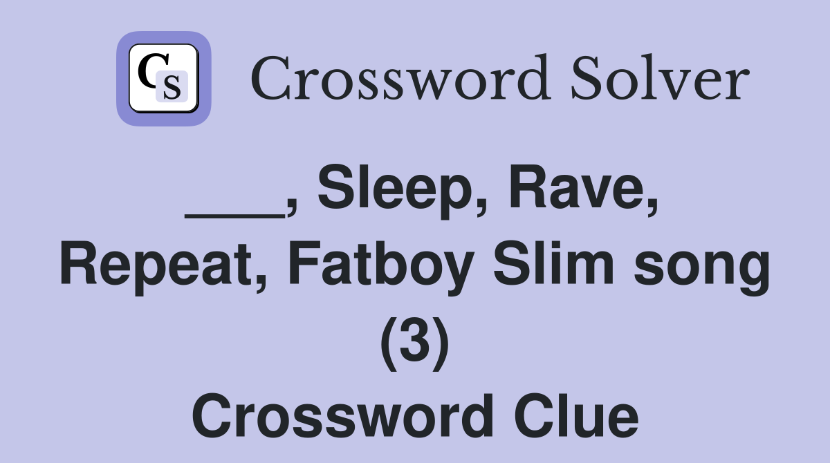 ___, Sleep, Rave, Repeat, Fatboy Slim song (3) Crossword Clue