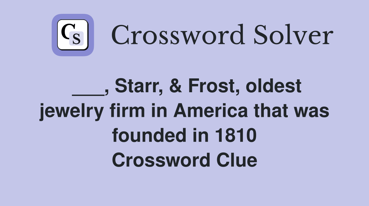 ___, Starr, & Frost, oldest jewelry firm in America that was founded in 1810 Crossword Clue