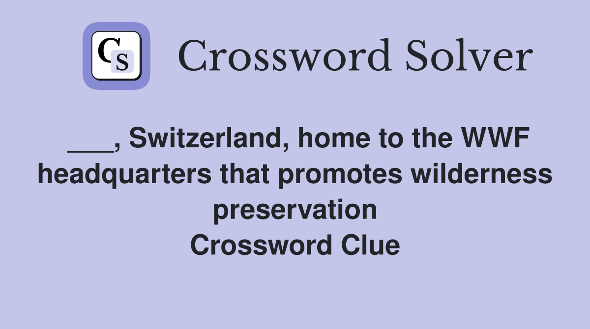 ___, Switzerland, home to the WWF headquarters that promotes wilderness preservation Crossword Clue