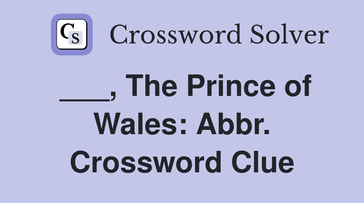 ___, The Prince of Wales: Abbr. Crossword Clue