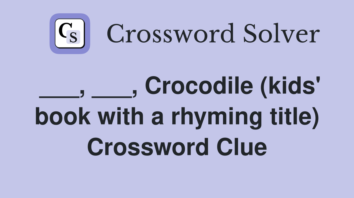 ___, ___, Crocodile (kids' book with a rhyming title) Crossword Clue