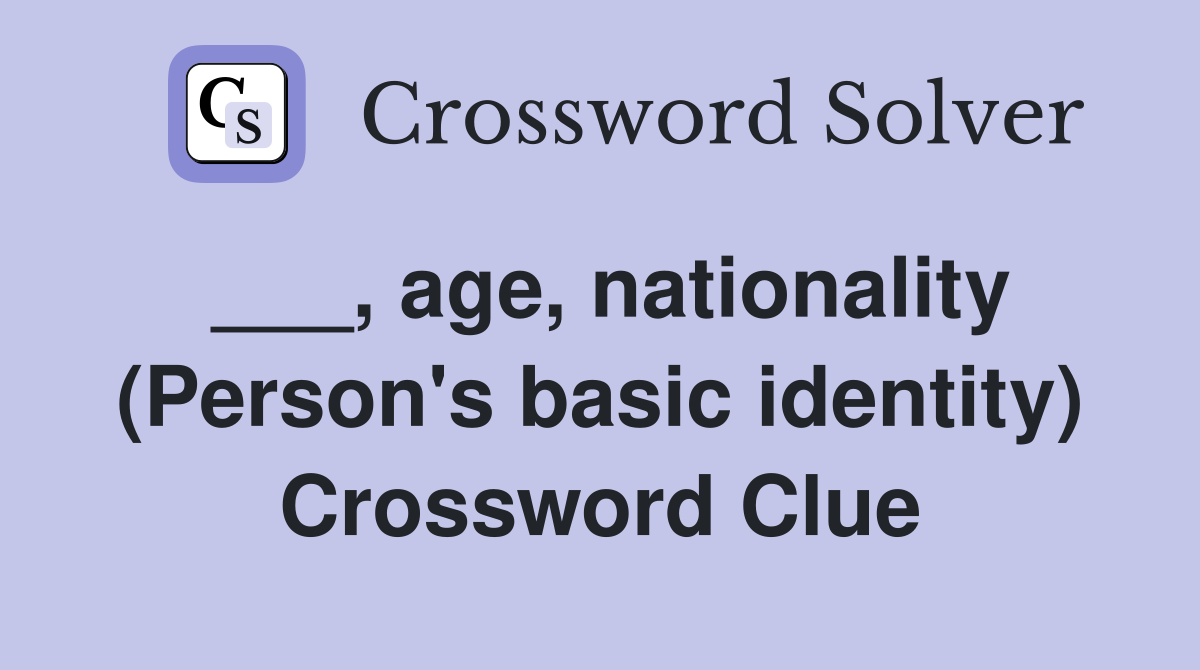 ___, age, nationality (Person's basic identity) Crossword Clue