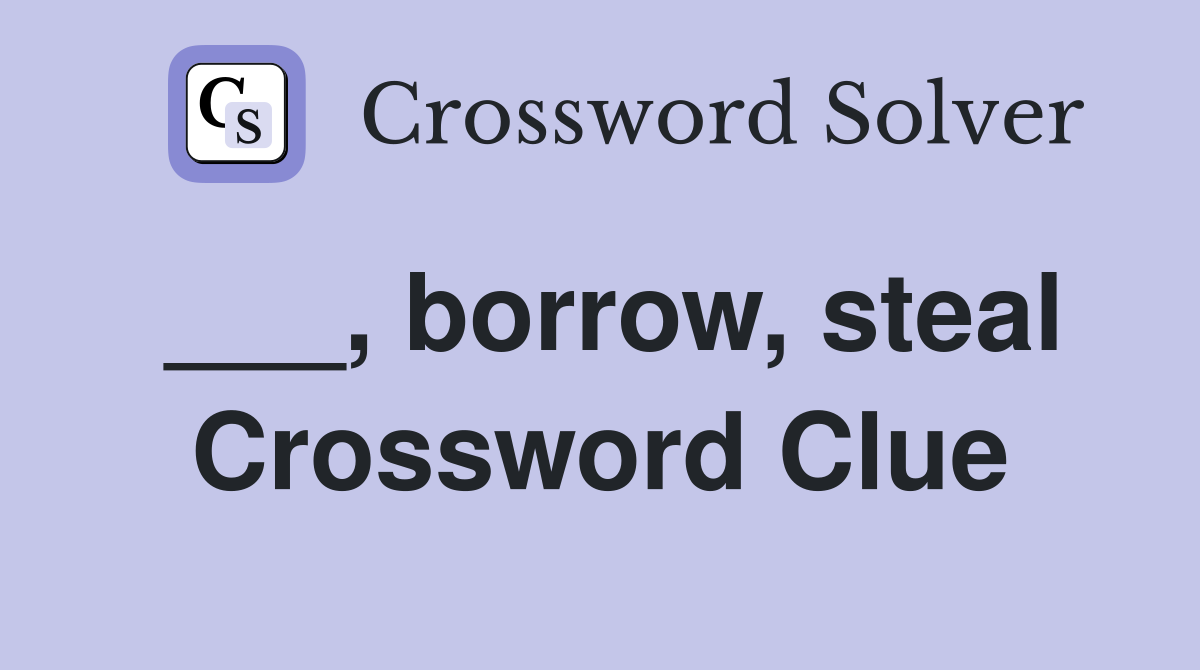 ___, borrow, steal Crossword Clue