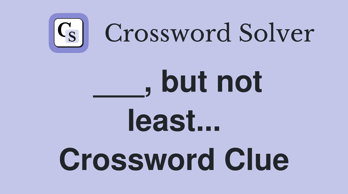 ___, but not least... Crossword Clue