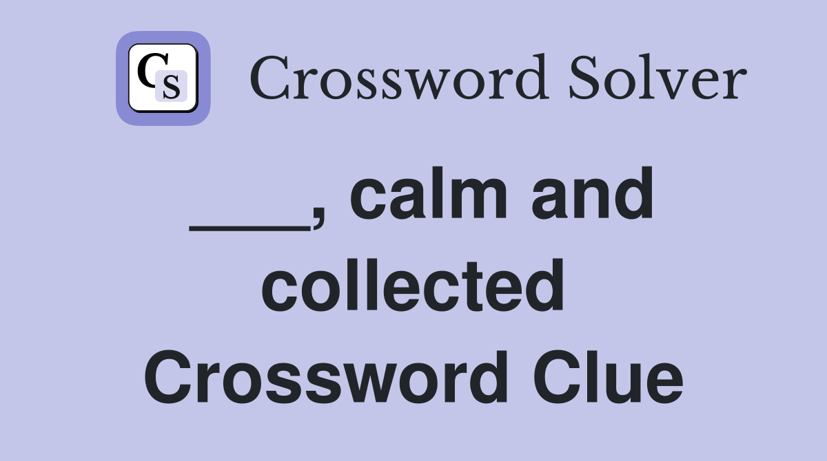 ___, calm and collected Crossword Clue