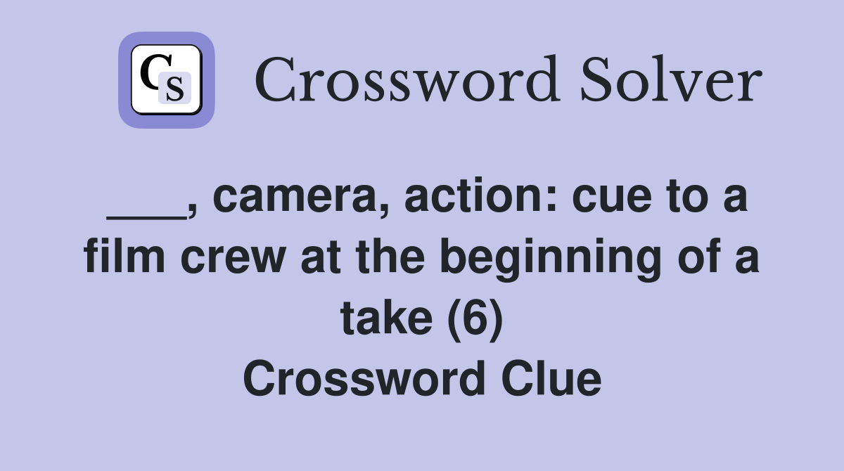 ___, camera, action: cue to a film crew at the beginning of a take (6) Crossword Clue