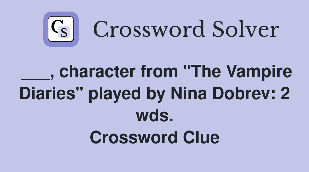 ___, character from "The Vampire Diaries" played by Nina Dobrev: 2 wds. Crossword Clue