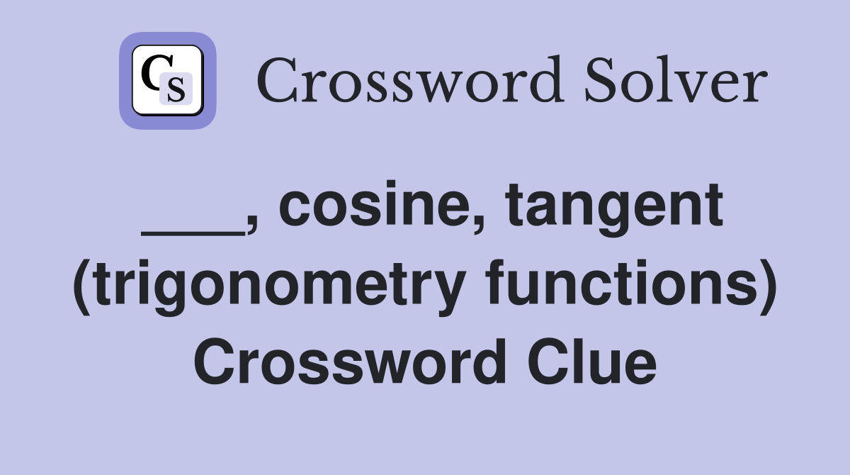 ___, cosine, tangent (trigonometry functions) Crossword Clue