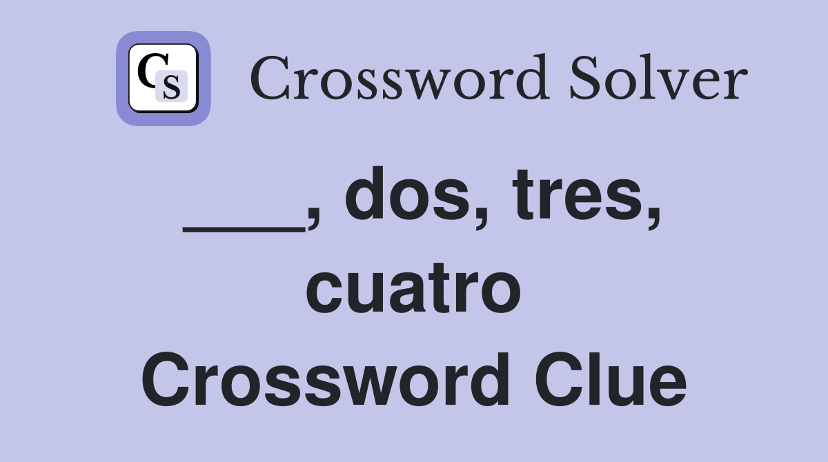 ___, dos, tres, cuatro Crossword Clue