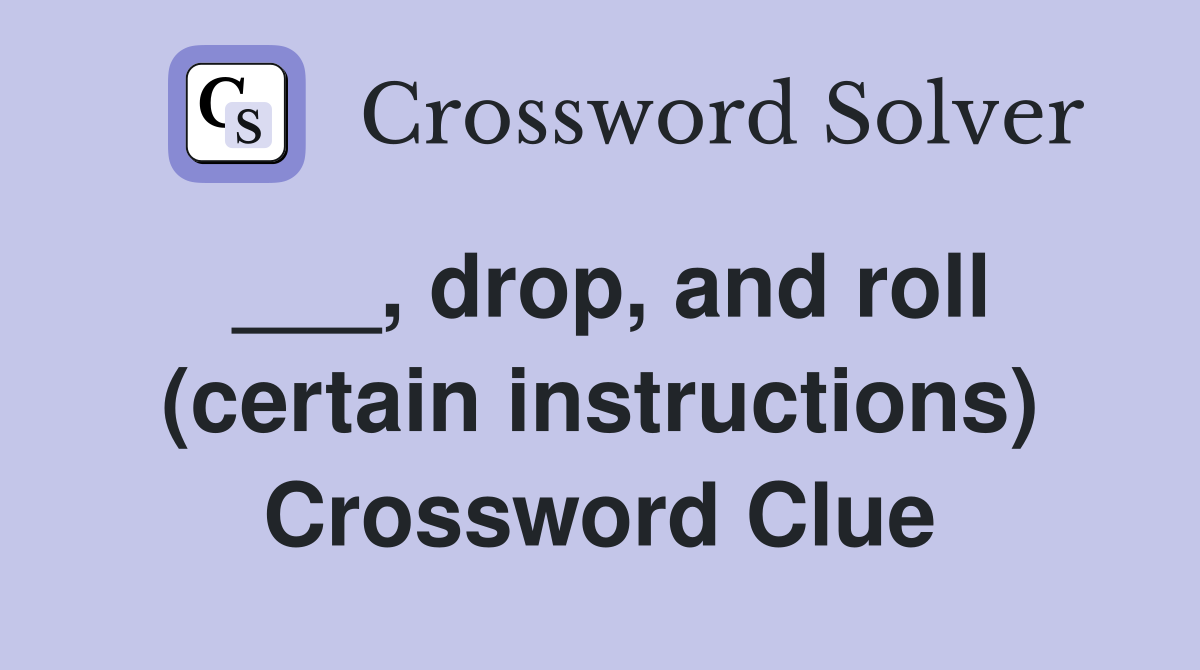 ___, drop, and roll (certain instructions) Crossword Clue