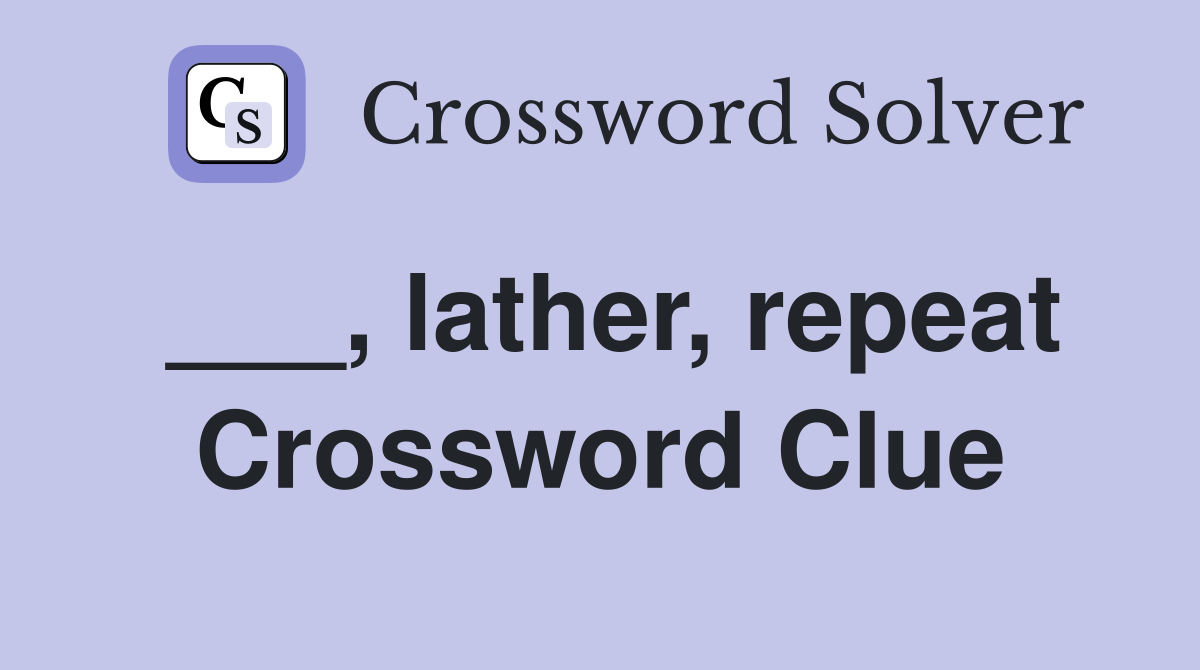 ___, lather, repeat Crossword Clue