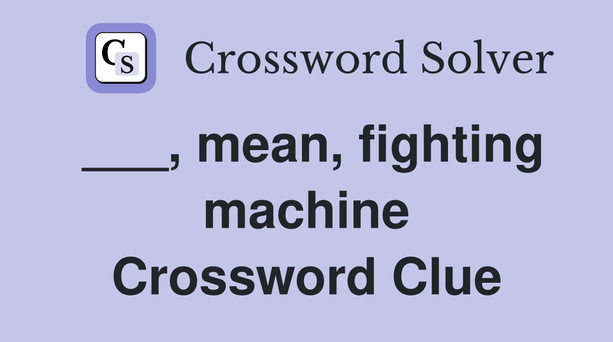 ___, mean, fighting machine Crossword Clue