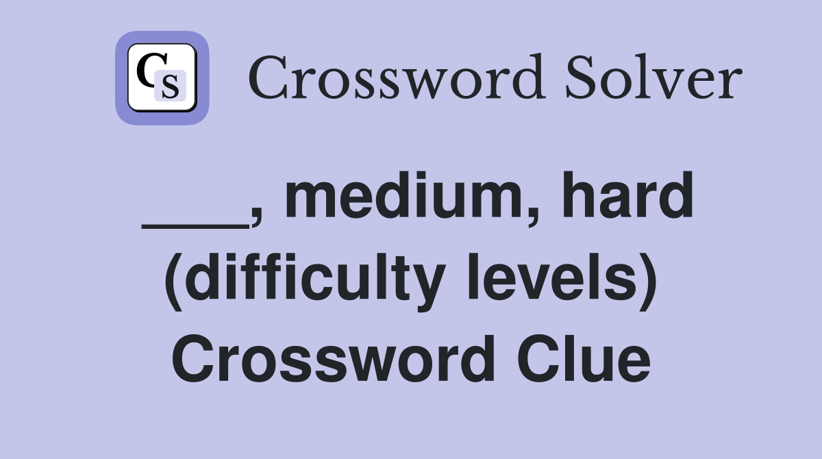 ___, medium, hard (difficulty levels) Crossword Clue
