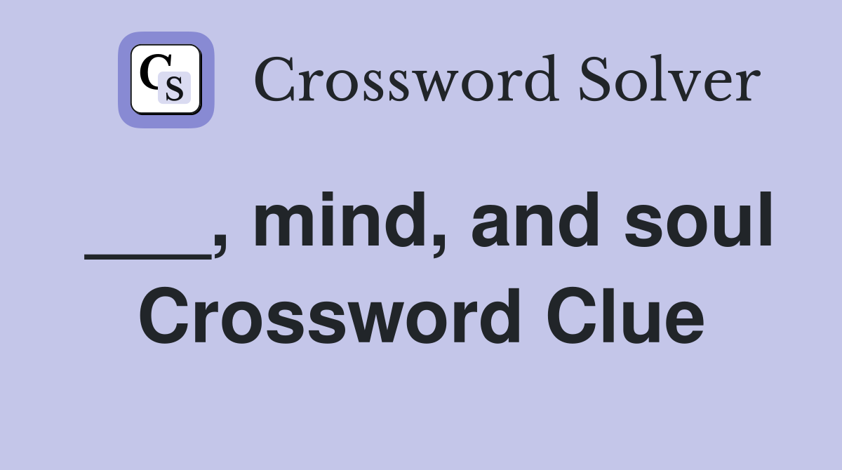___, mind, and soul Crossword Clue
