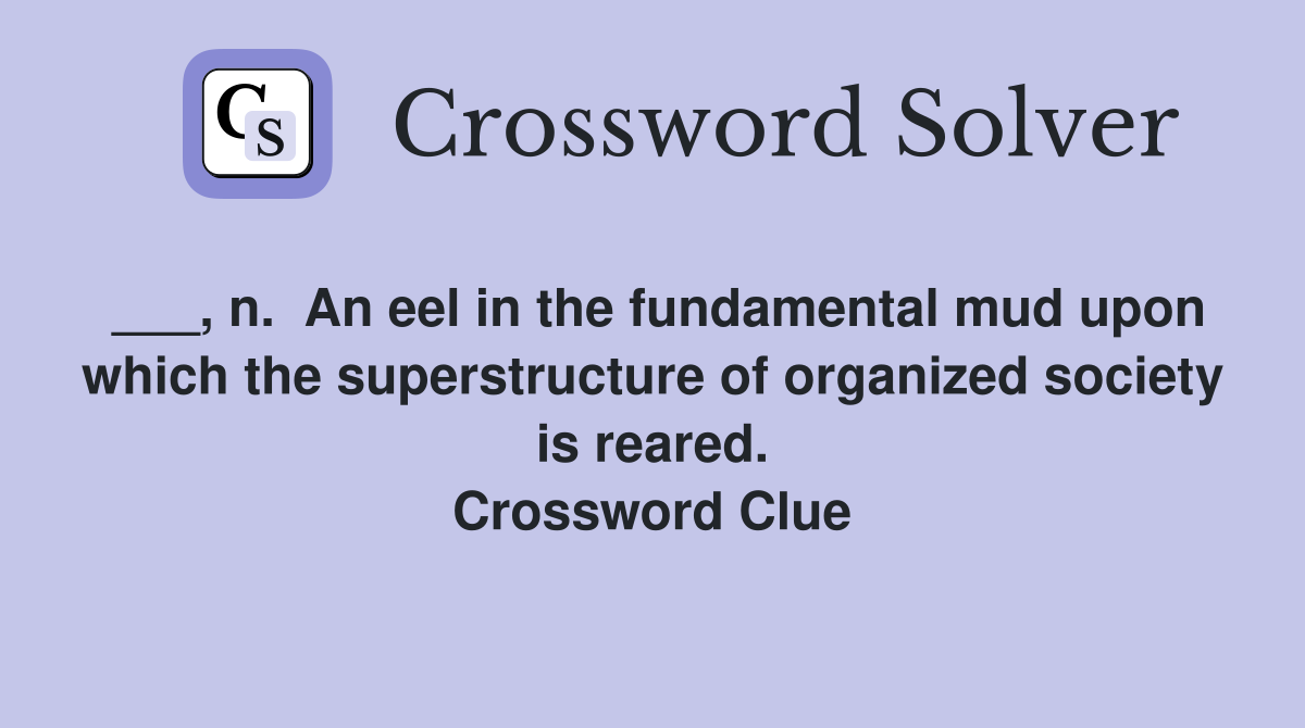 ___, n.  An eel in the fundamental mud upon which the superstructure of organized society is reared. Crossword Clue