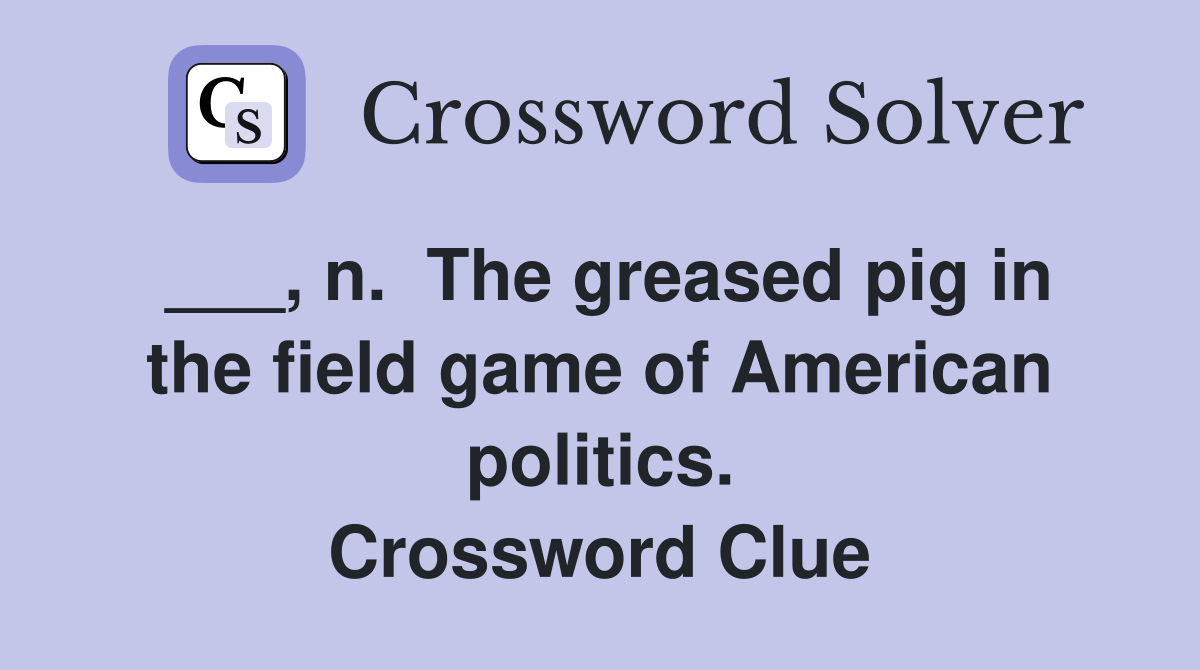 ___, n.  The greased pig in the field game of American politics. Crossword Clue