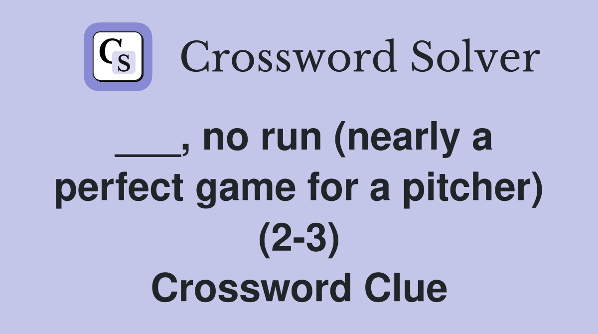 ___, no run (nearly a perfect game for a pitcher) (2-3) Crossword Clue