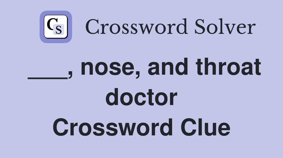 ___, nose, and throat doctor Crossword Clue