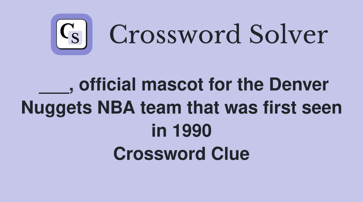 ___, official mascot for the Denver Nuggets NBA team that was first seen in 1990 Crossword Clue