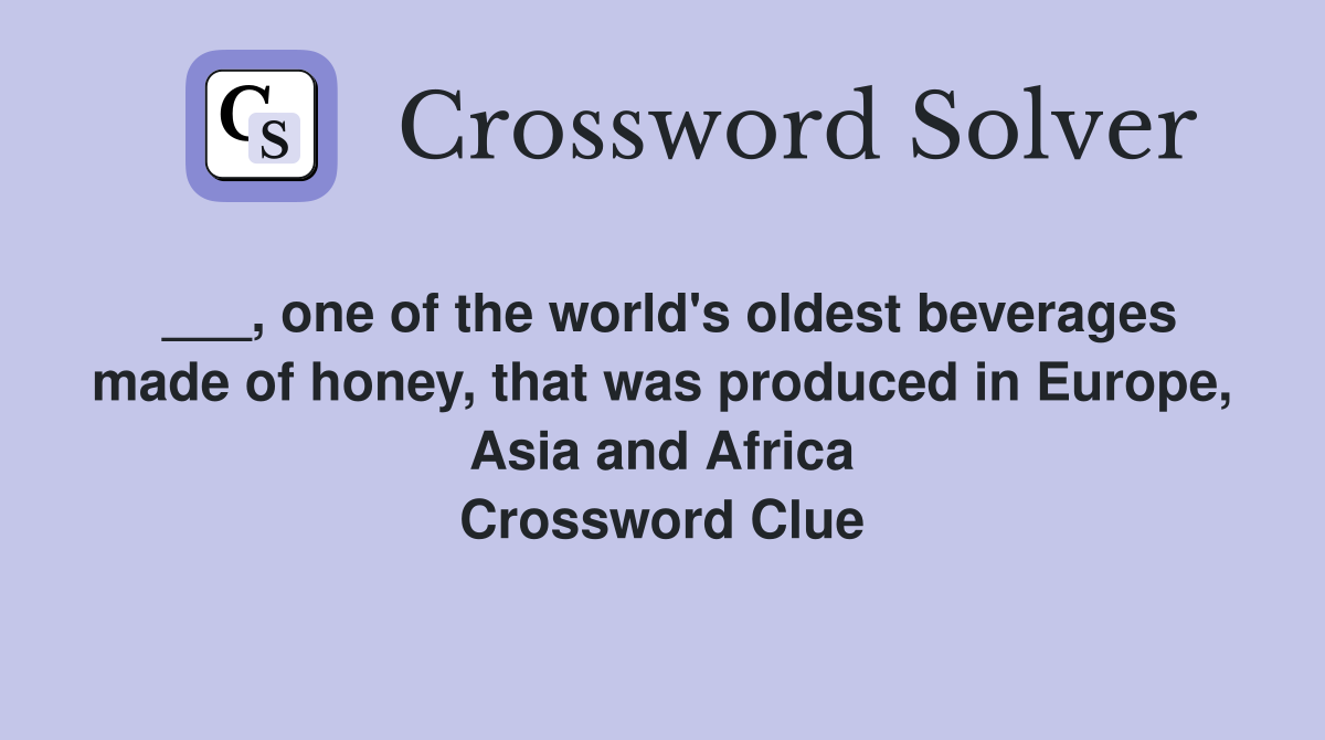 ___, one of the world's oldest beverages made of honey, that was produced in Europe, Asia and Africa Crossword Clue