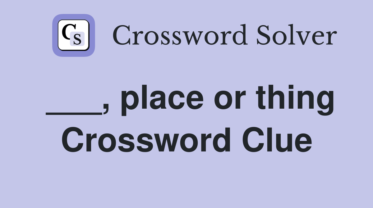 ___, place or thing Crossword Clue