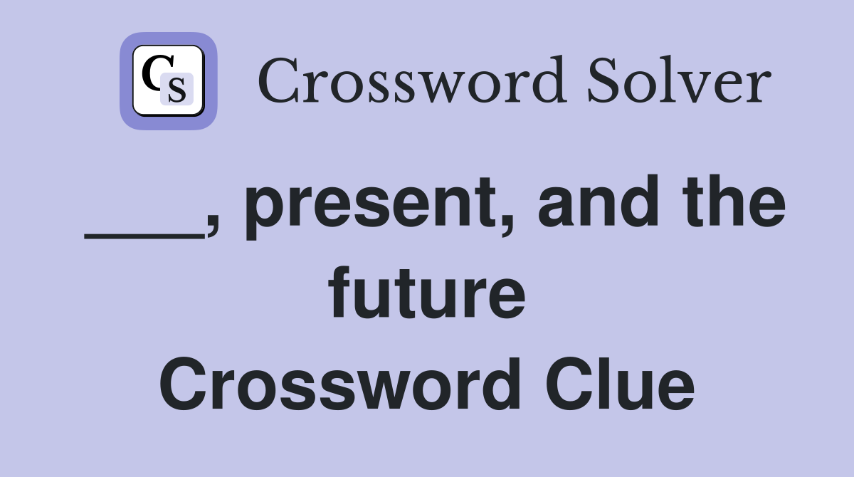 ___, present, and the future Crossword Clue
