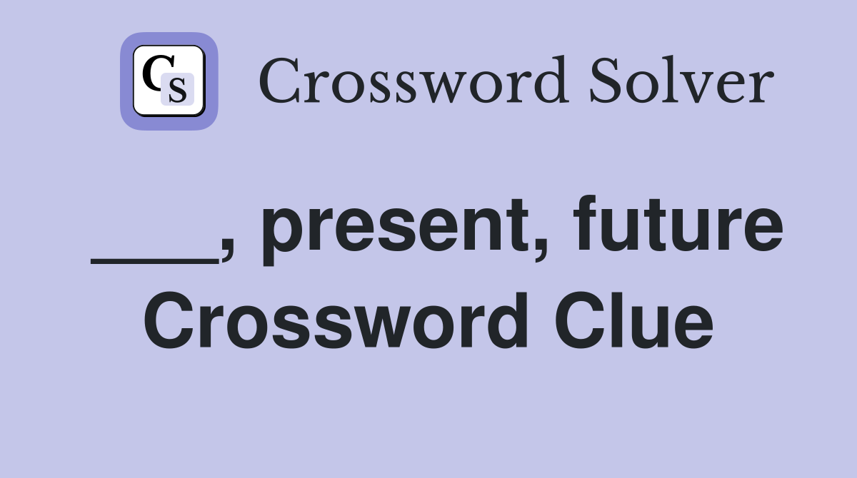 ___, present, future Crossword Clue