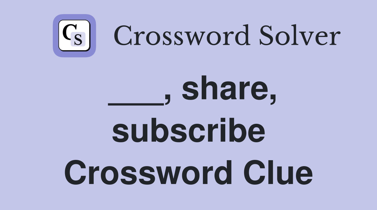 ___, share, subscribe Crossword Clue