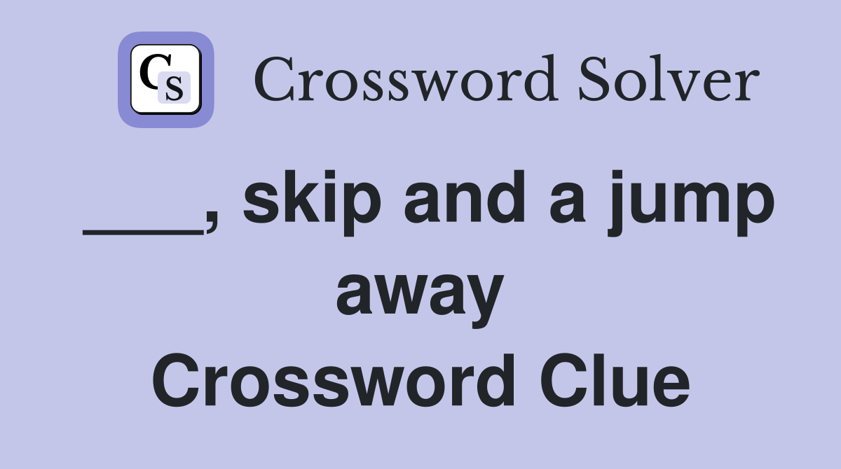 ___, skip and a jump away Crossword Clue