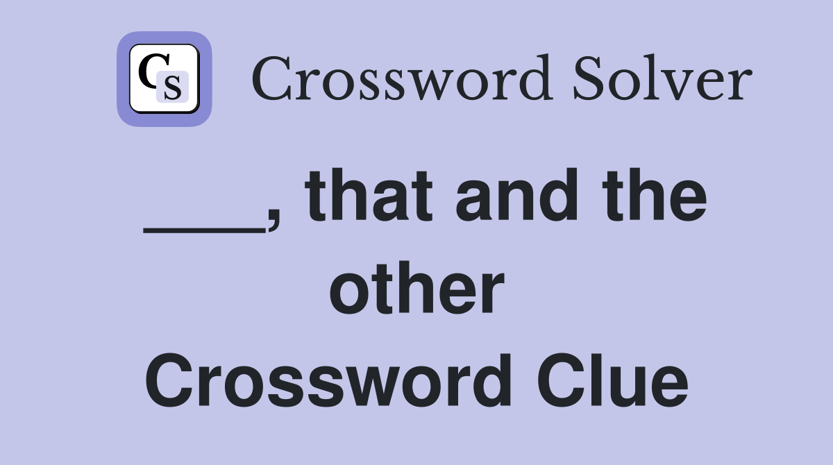 ___, that and the other Crossword Clue