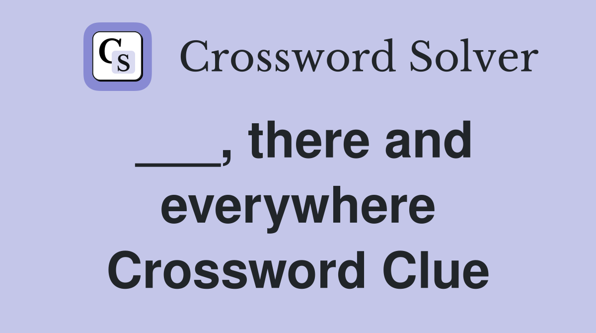 ___, there and everywhere Crossword Clue