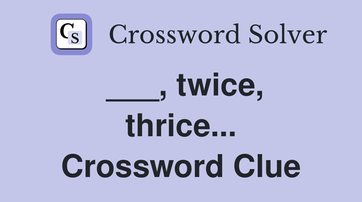 ___, twice, thrice... Crossword Clue