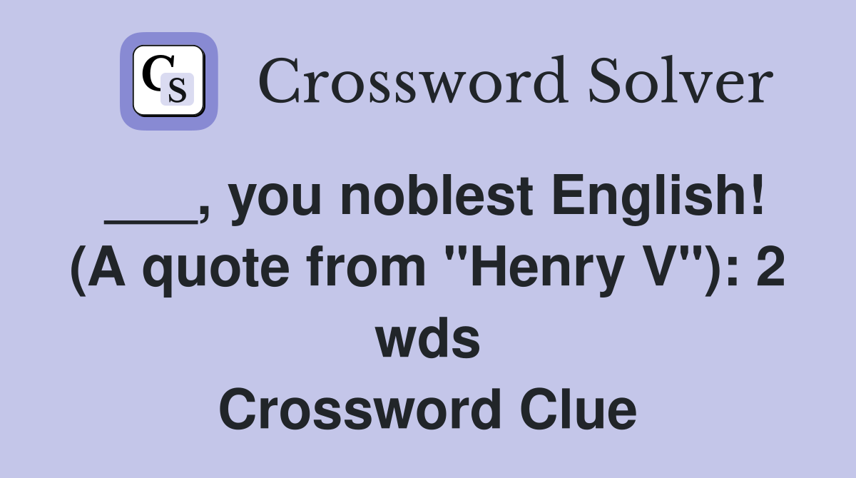 ___, you noblest English! (A quote from "Henry V"): 2 wds Crossword Clue