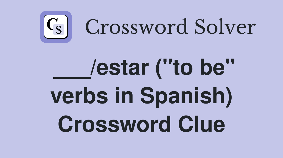 ___/estar ("to be" verbs in Spanish) Crossword Clue