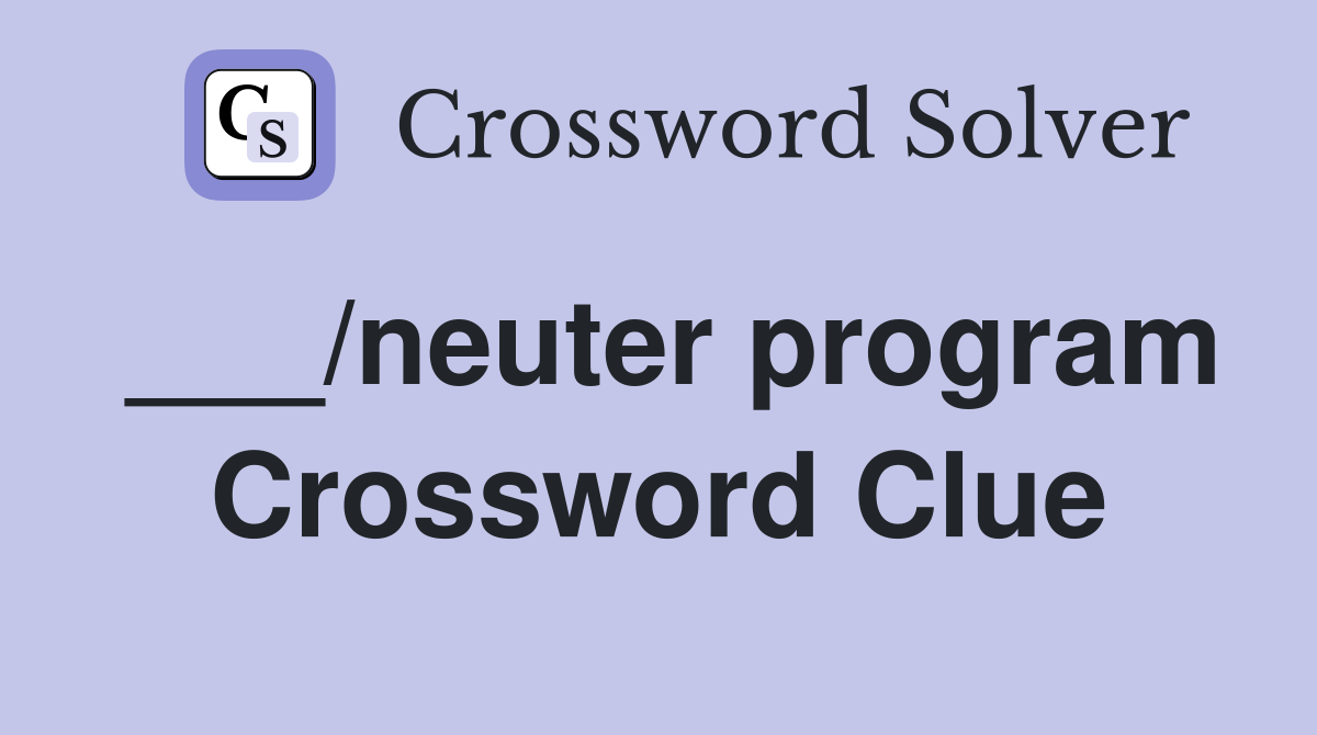___/neuter program Crossword Clue