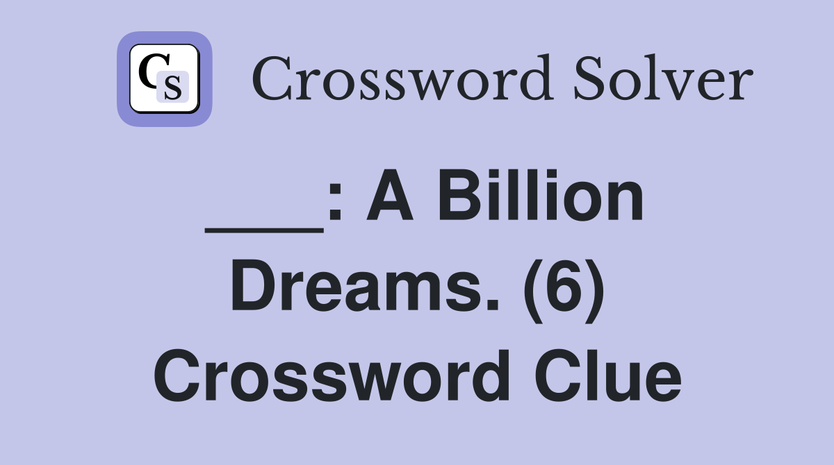 ___: A Billion Dreams. (6) Crossword Clue