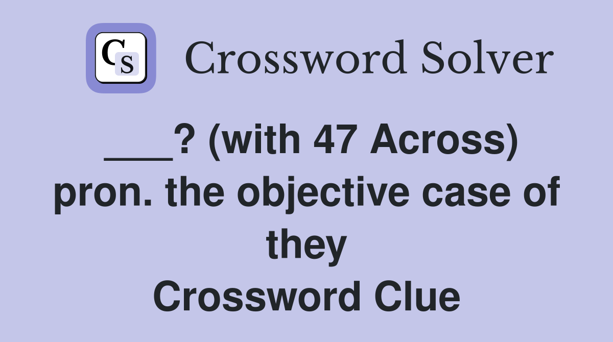 ___? (with 47 Across) pron. the objective case of they Crossword Clue
