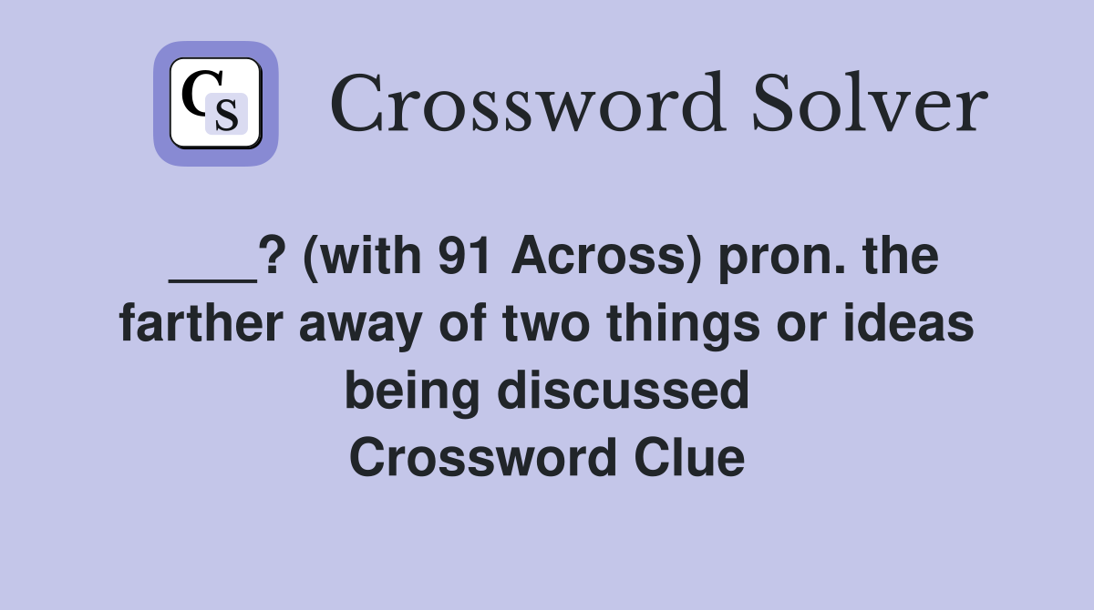 ___? (with 91 Across) pron. the farther away of two things or ideas being discussed Crossword Clue