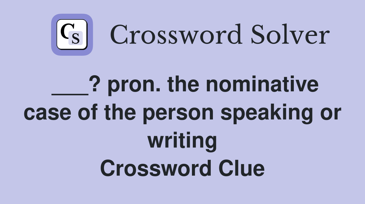 ___? pron. the nominative case of the person speaking or writing Crossword Clue