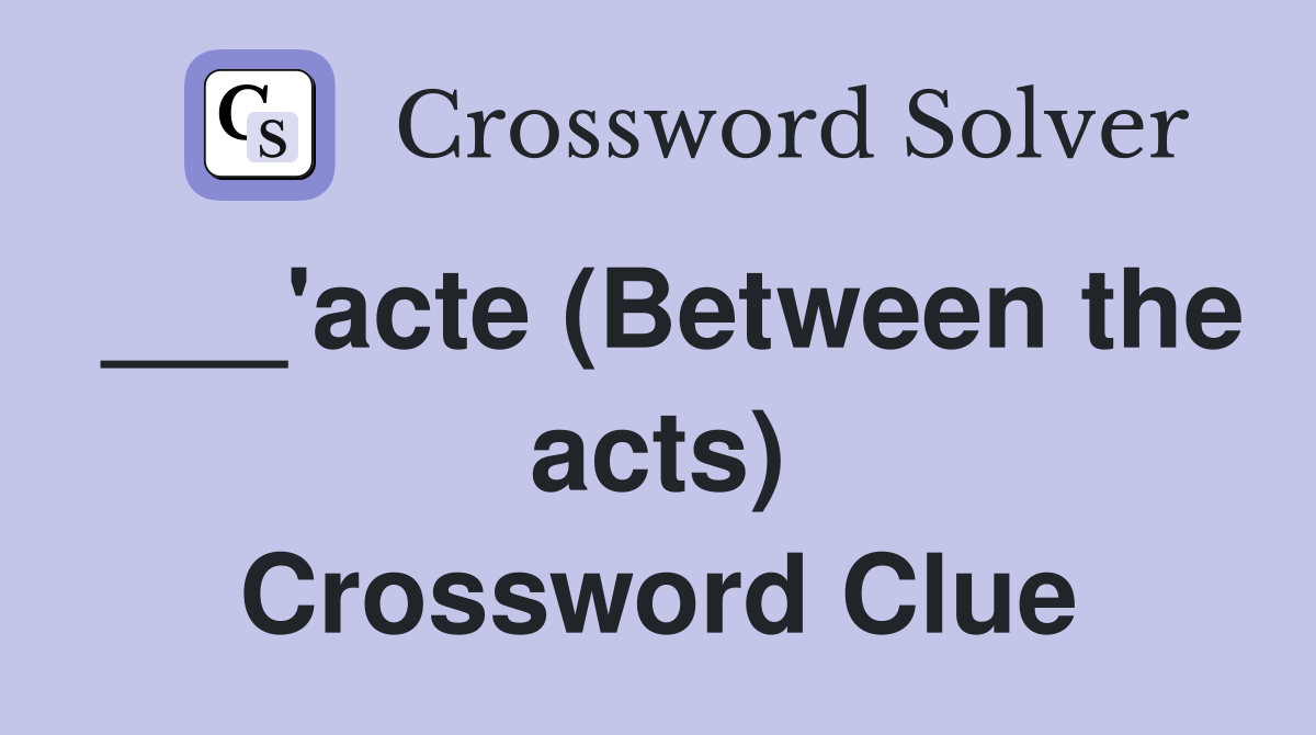 ___'acte (Between the acts) Crossword Clue