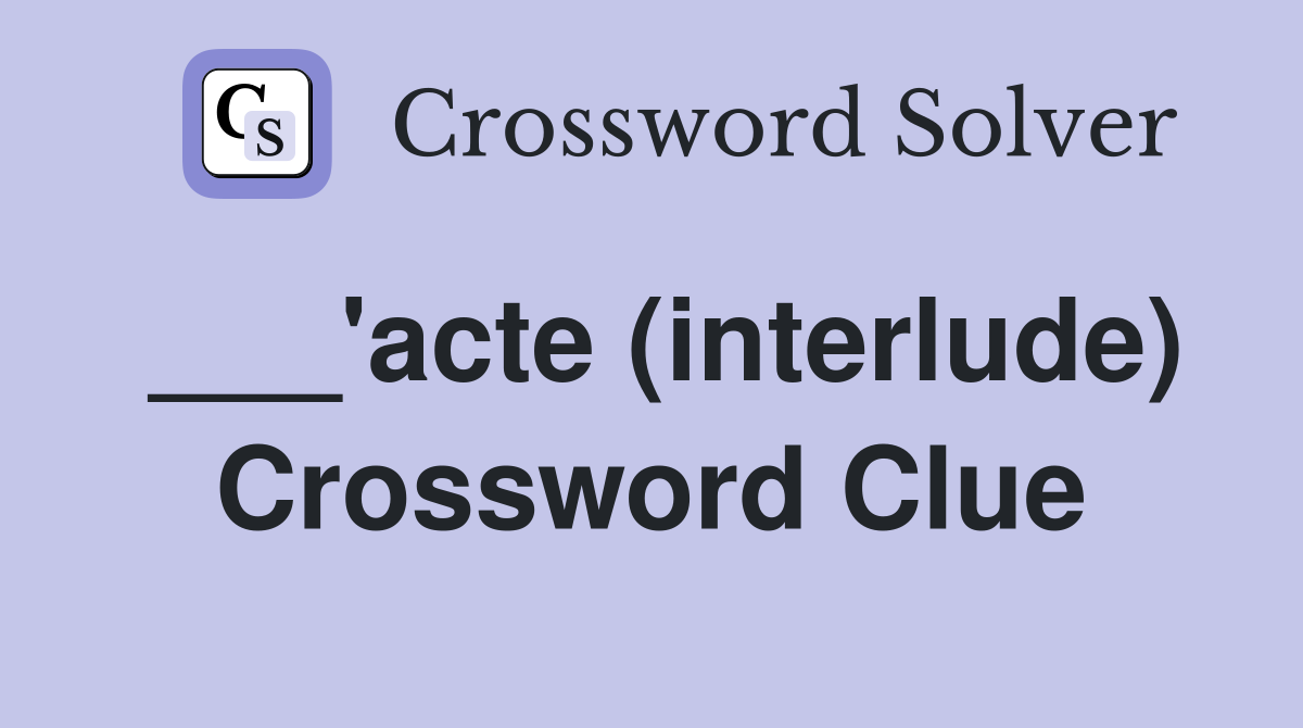 ___'acte (interlude) Crossword Clue