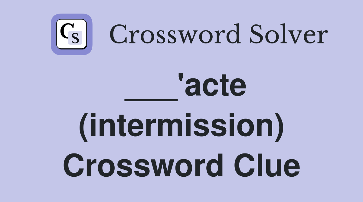 ___'acte (intermission) Crossword Clue