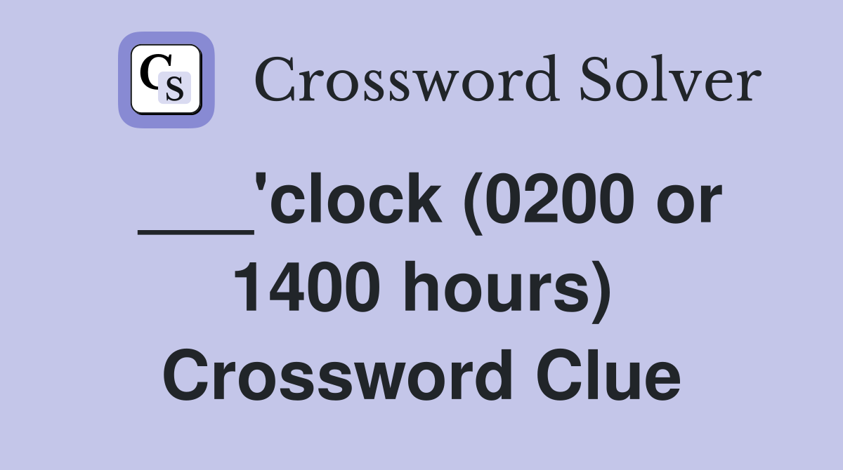 ___'clock (0200 or 1400 hours) Crossword Clue